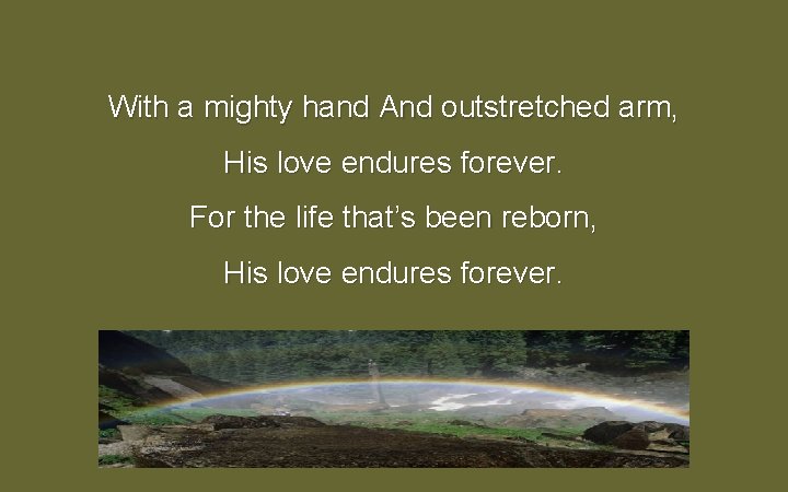 With a mighty hand And outstretched arm, His love endures forever. For the life With a mighty hand And outstretched arm, His love endures forever. For the life