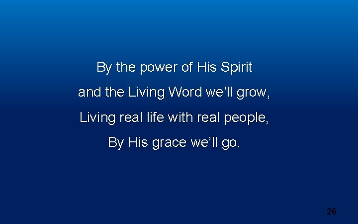 By the power of His Spirit and the Living Word we’ll grow, Living real By the power of His Spirit and the Living Word we’ll grow, Living real
