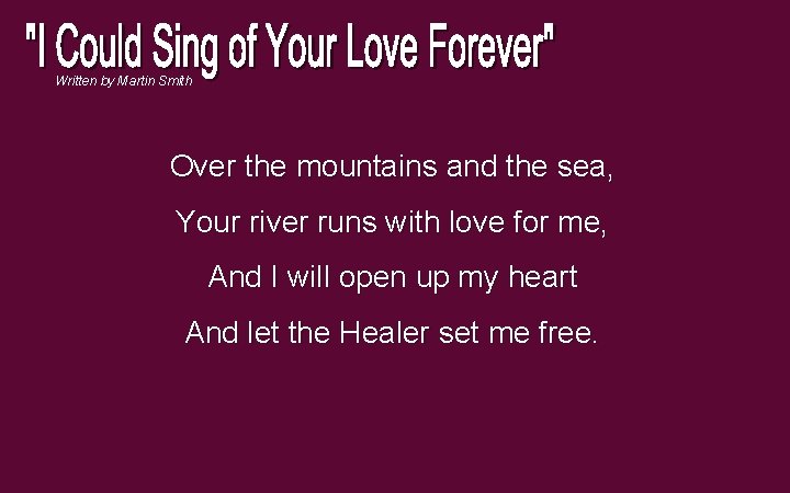 Written by Martin Smith Over the mountains and the sea, Your river runs with Written by Martin Smith Over the mountains and the sea, Your river runs with