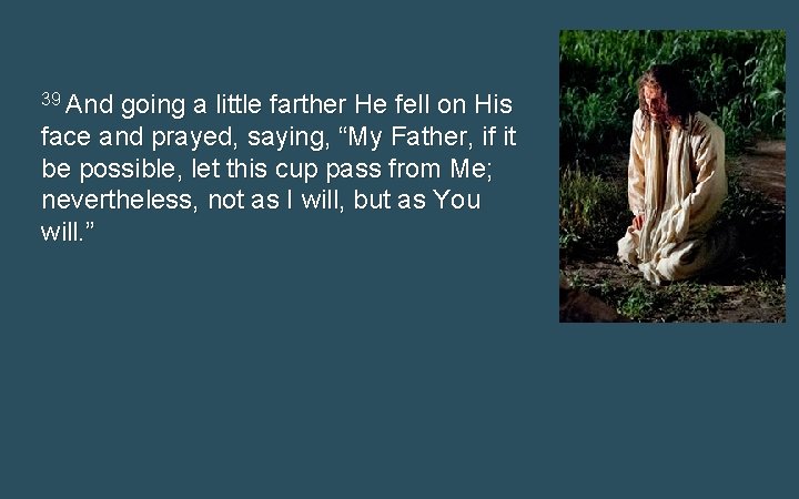 39 And going a little farther He fell on His face and prayed, saying, 39 And going a little farther He fell on His face and prayed, saying,