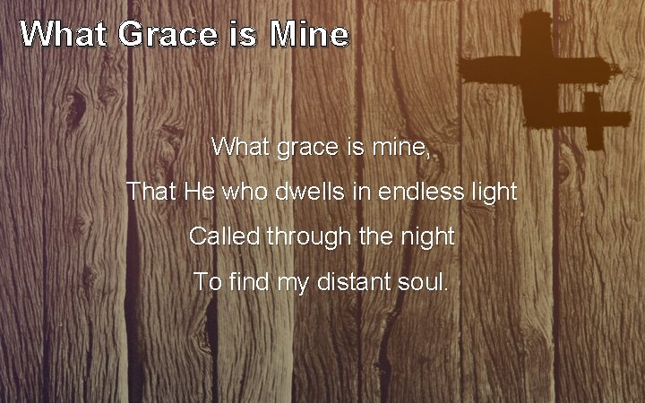 What Grace is Mine What grace is mine, That He who dwells in endless What Grace is Mine What grace is mine, That He who dwells in endless
