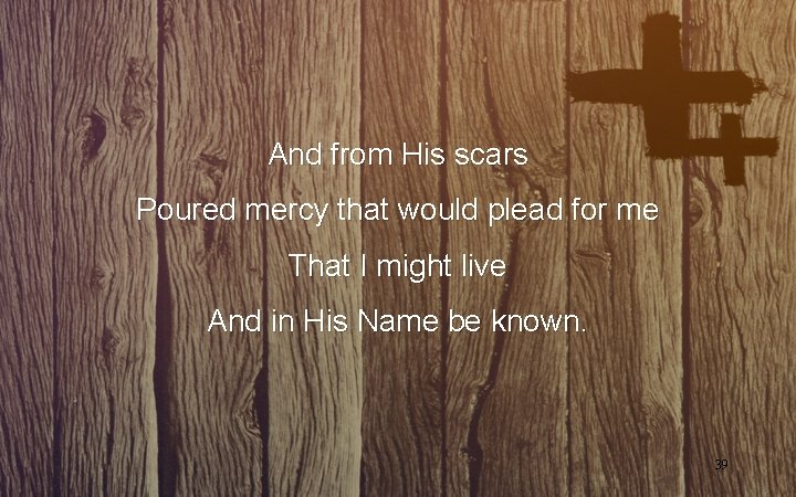 And from His scars Poured mercy that would plead for me That I might And from His scars Poured mercy that would plead for me That I might