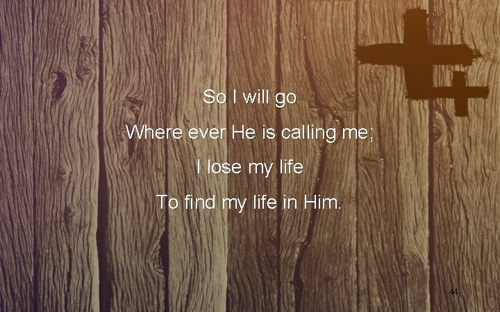 So I will go Where ever He is calling me; I lose my life So I will go Where ever He is calling me; I lose my life