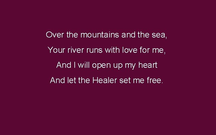 Over the mountains and the sea, Your river runs with love for me, And Over the mountains and the sea, Your river runs with love for me, And