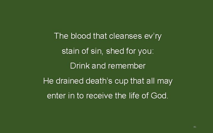 The blood that cleanses ev’ry stain of sin, shed for you: Drink and remember The blood that cleanses ev’ry stain of sin, shed for you: Drink and remember