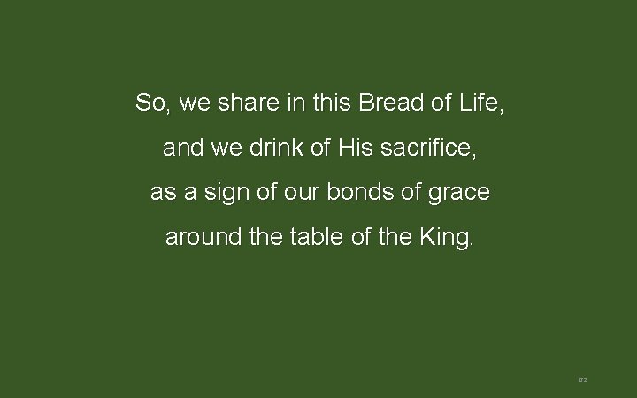 So, we share in this Bread of Life, and we drink of His sacrifice, So, we share in this Bread of Life, and we drink of His sacrifice,