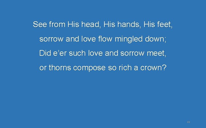 See from His head, His hands, His feet, sorrow and love flow mingled down; See from His head, His hands, His feet, sorrow and love flow mingled down;