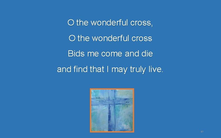 O the wonderful cross, O the wonderful cross Bids me come and die and O the wonderful cross, O the wonderful cross Bids me come and die and