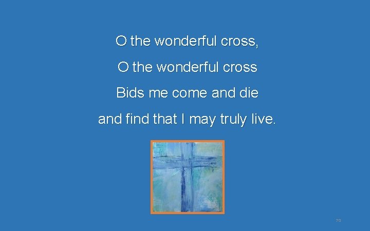 O the wonderful cross, O the wonderful cross Bids me come and die and O the wonderful cross, O the wonderful cross Bids me come and die and