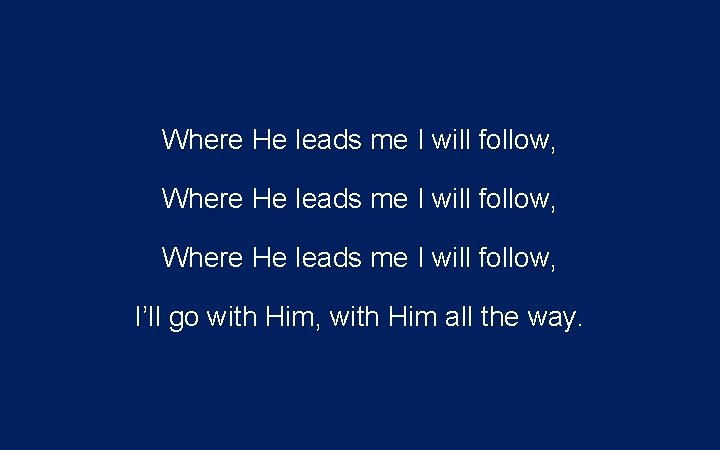 Where He leads me I will follow, I’ll go with Him, with Him all Where He leads me I will follow, I’ll go with Him, with Him all