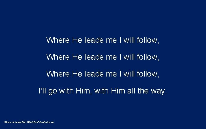 Where He leads me I will follow, I’ll go with Him, with Him all Where He leads me I will follow, I’ll go with Him, with Him all