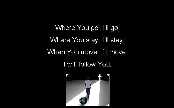 Where You go, I’ll go; Where You stay, I’ll stay; When You move, I’ll Where You go, I’ll go; Where You stay, I’ll stay; When You move, I’ll