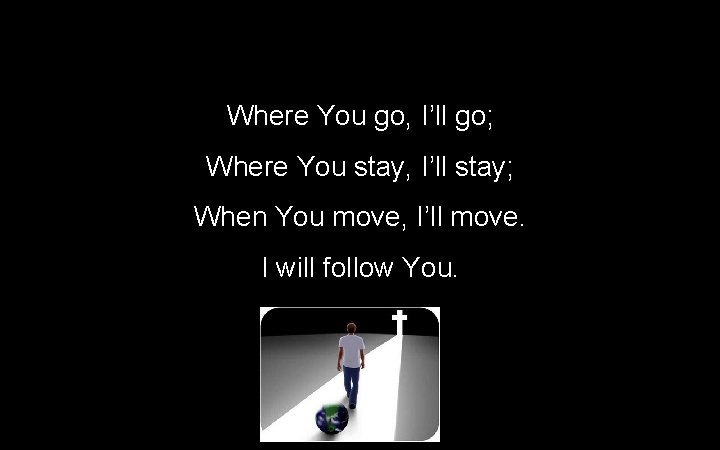 Where You go, I’ll go; Where You stay, I’ll stay; When You move, I’ll Where You go, I’ll go; Where You stay, I’ll stay; When You move, I’ll