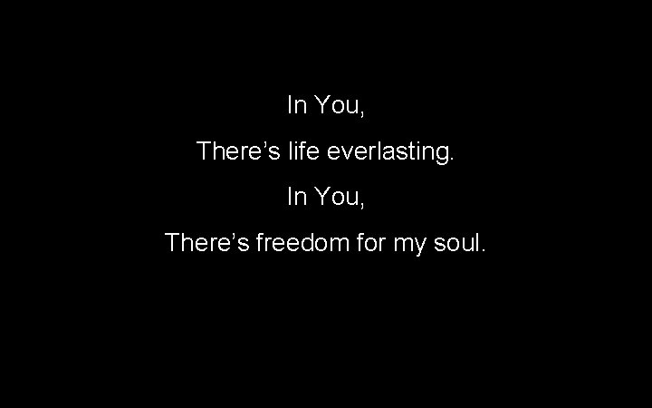 In You, There’s life everlasting. In You, There’s freedom for my soul. 87 In You, There’s life everlasting. In You, There’s freedom for my soul. 87