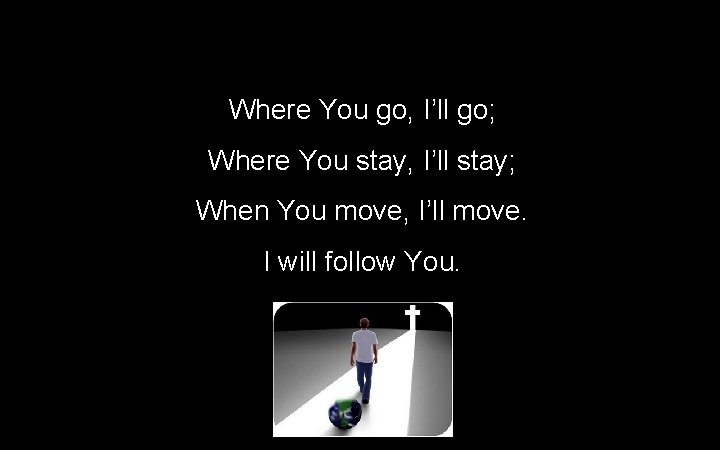 Where You go, I’ll go; Where You stay, I’ll stay; When You move, I’ll Where You go, I’ll go; Where You stay, I’ll stay; When You move, I’ll