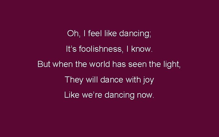 Oh, I feel like dancing; It’s foolishness, I know. But when the world has Oh, I feel like dancing; It’s foolishness, I know. But when the world has