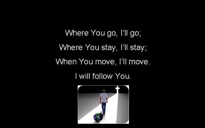 Where You go, I’ll go; Where You stay, I’ll stay; When You move, I’ll Where You go, I’ll go; Where You stay, I’ll stay; When You move, I’ll