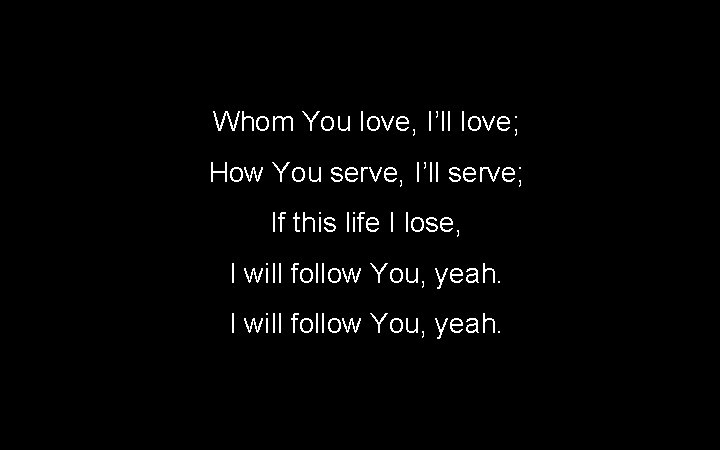 Whom You love, I’ll love; How You serve, I’ll serve; If this life I Whom You love, I’ll love; How You serve, I’ll serve; If this life I