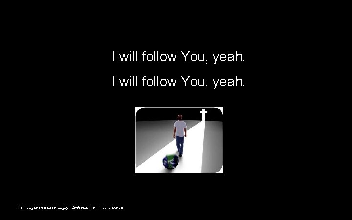 I will follow You, yeah. CCLI Song #4572938 © 2005 Integrity’s Praise! Music CCLI I will follow You, yeah. CCLI Song #4572938 © 2005 Integrity’s Praise! Music CCLI