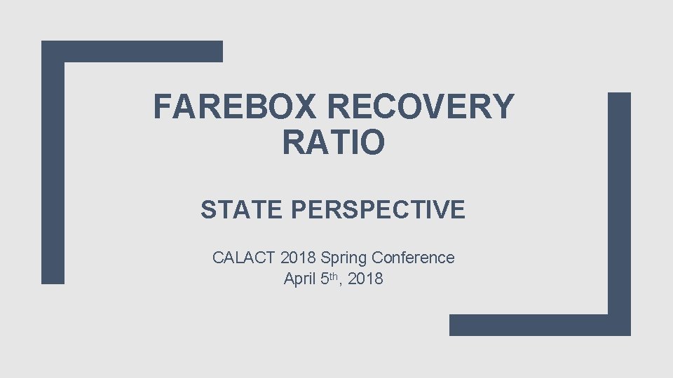 FAREBOX RECOVERY RATIO STATE PERSPECTIVE CALACT 2018 Spring Conference April 5 th, 2018 