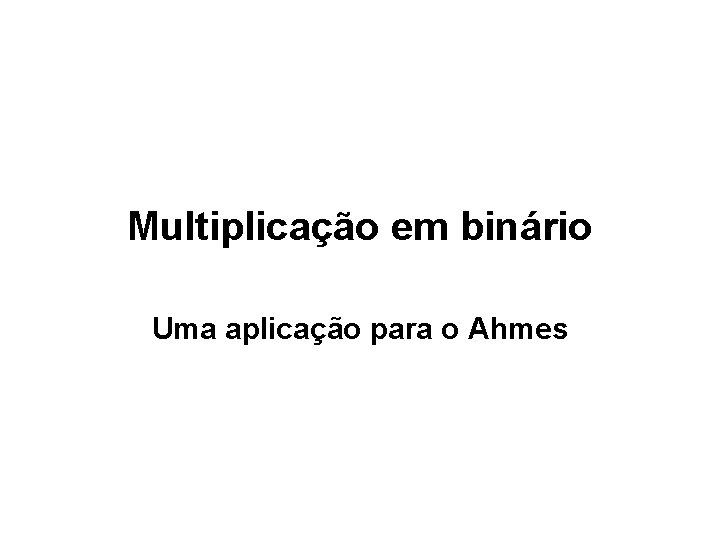 Multiplicação em binário Uma aplicação para o Ahmes 