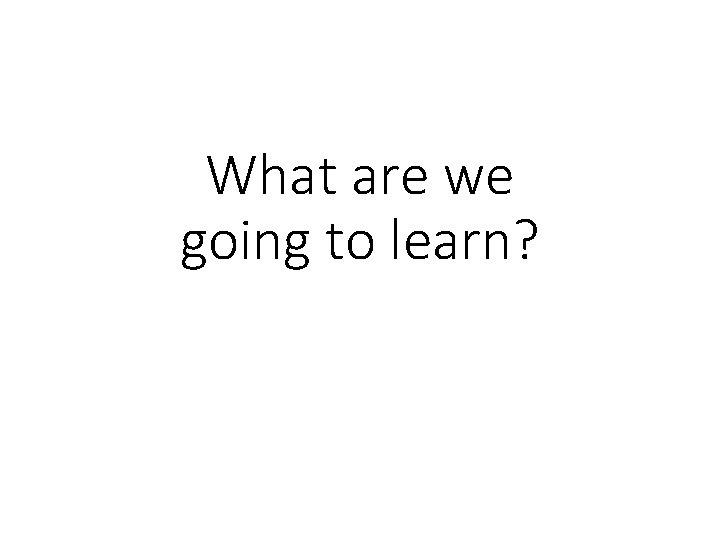 What are we going to learn? 