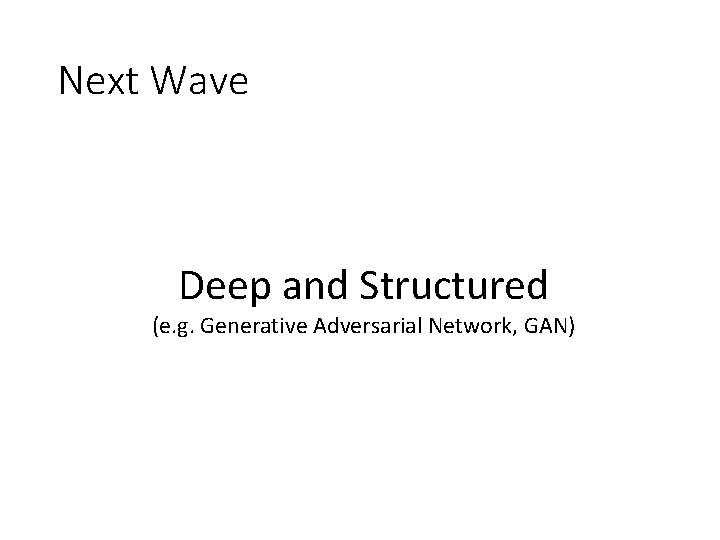 Next Wave Deep and Structured (e. g. Generative Adversarial Network, GAN) 