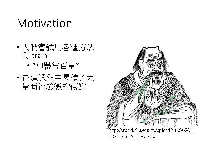 Motivation • 人們嘗試用各種方法 硬 train • “神農嘗百草” • 在這過程中累積了大 量尚待驗證的傳說 http: //orchid. shu. edu.