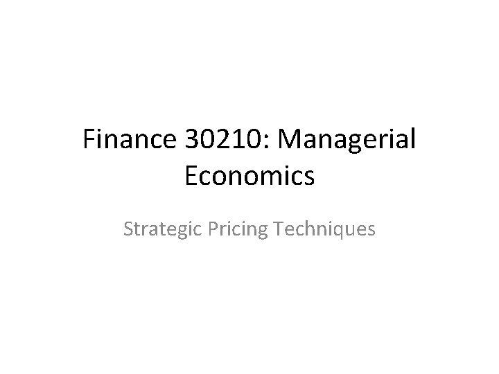 Finance 30210: Managerial Economics Strategic Pricing Techniques 
