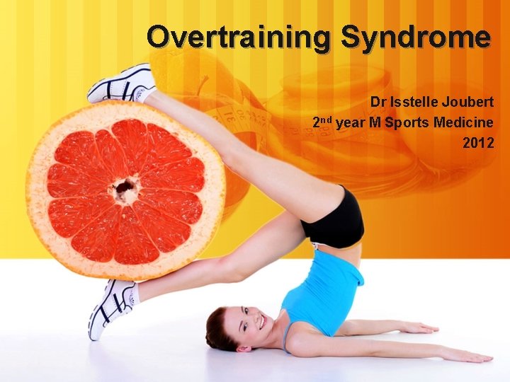 Overtraining Syndrome Dr Isstelle Joubert 2 nd year M Sports Medicine 2012 