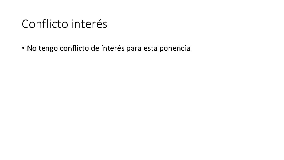 Conflicto interés • No tengo conflicto de interés para esta ponencia Conflicto interés • No tengo conflicto de interés para esta ponencia