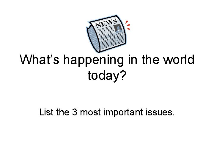 What’s happening in the world today? List the 3 most important issues. 