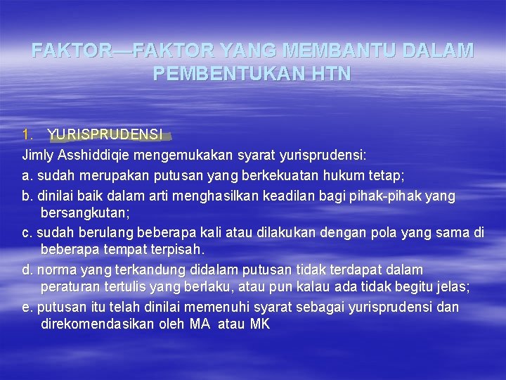 FAKTOR—FAKTOR YANG MEMBANTU DALAM PEMBENTUKAN HTN 1. YURISPRUDENSI Jimly Asshiddiqie mengemukakan syarat yurisprudensi: a.