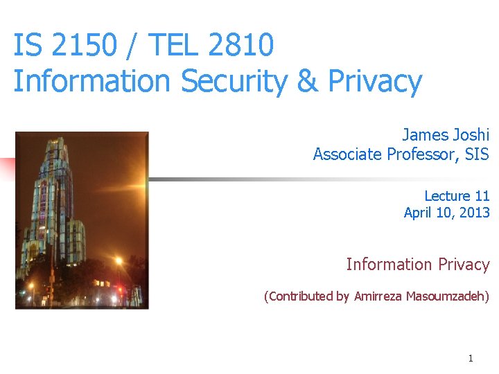IS 2150 / TEL 2810 Information Security & Privacy James Joshi Associate Professor, SIS IS 2150 / TEL 2810 Information Security & Privacy James Joshi Associate Professor, SIS