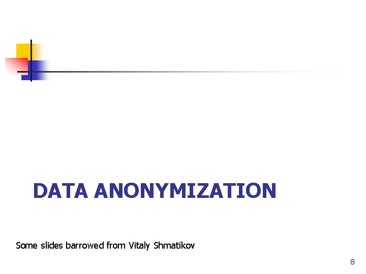 DATA ANONYMIZATION Some slides barrowed from Vitaly Shmatikov 8 DATA ANONYMIZATION Some slides barrowed from Vitaly Shmatikov 8