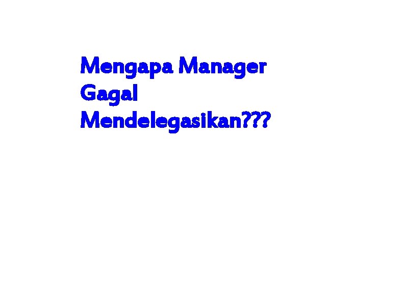 Mengapa Manager Gagal Mendelegasikan? ? ? 