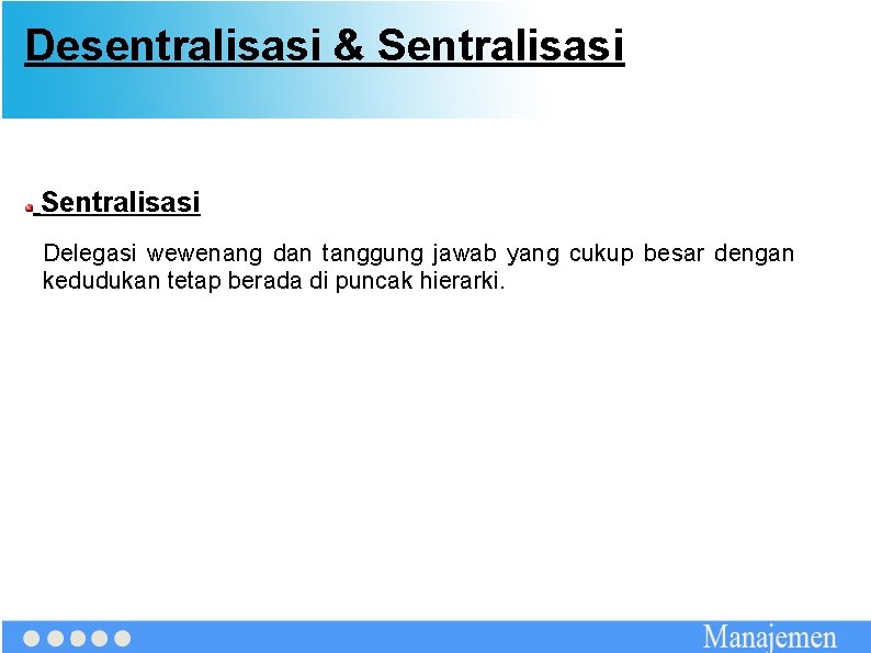 Desentralisasi & Sentralisasi Delegasi wewenang dan tanggung jawab yang cukup besar dengan kedudukan tetap