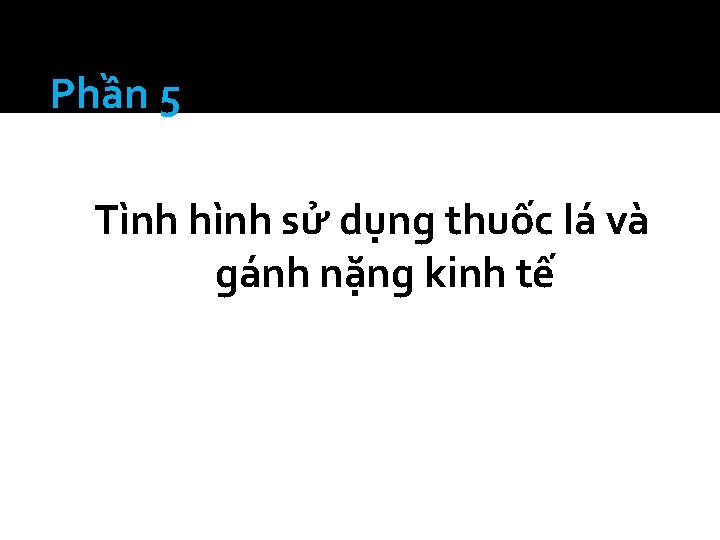 Phần 5 Tình hình sử dụng thuốc lá và gánh nặng kinh tế 