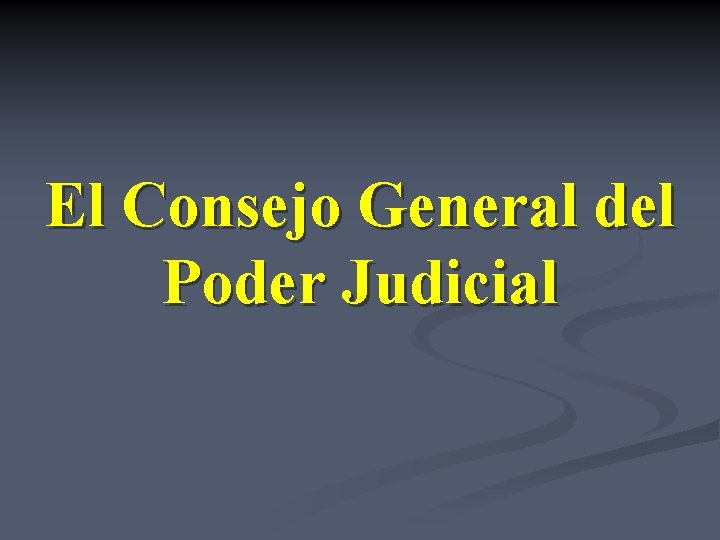 El Consejo General del Poder Judicial El Consejo General del Poder Judicial