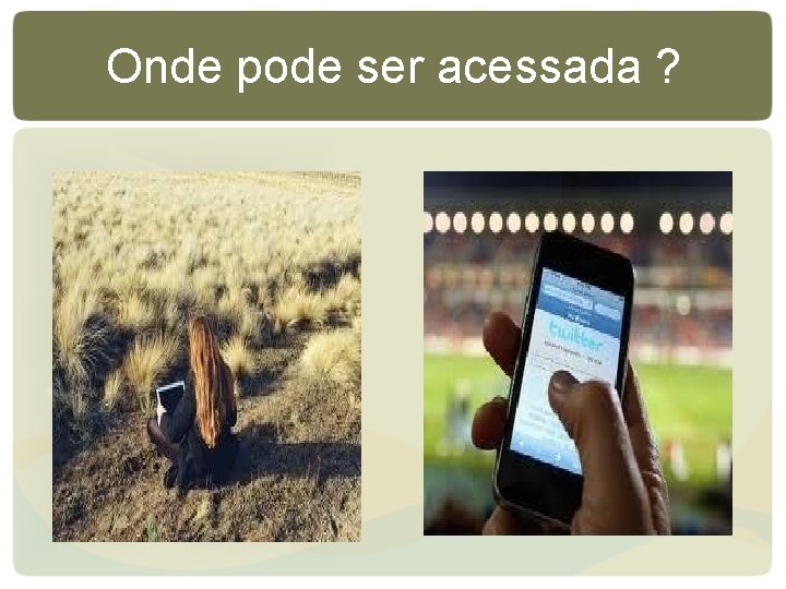 Onde pode ser acessada ? Onde pode ser acessada ?