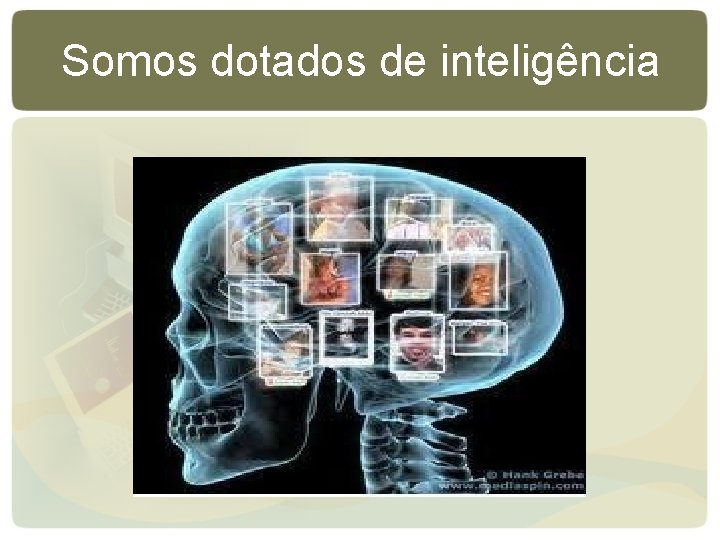 Somos dotados de inteligência Somos dotados de inteligência
