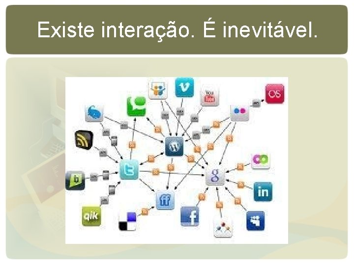 Existe interação. É inevitável. Existe interação. É inevitável.