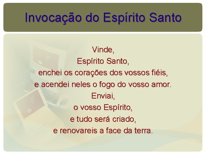 Invocação do Espírito Santo Vinde, Espírito Santo, enchei os corações dos vossos fiéis, e Invocação do Espírito Santo Vinde, Espírito Santo, enchei os corações dos vossos fiéis, e