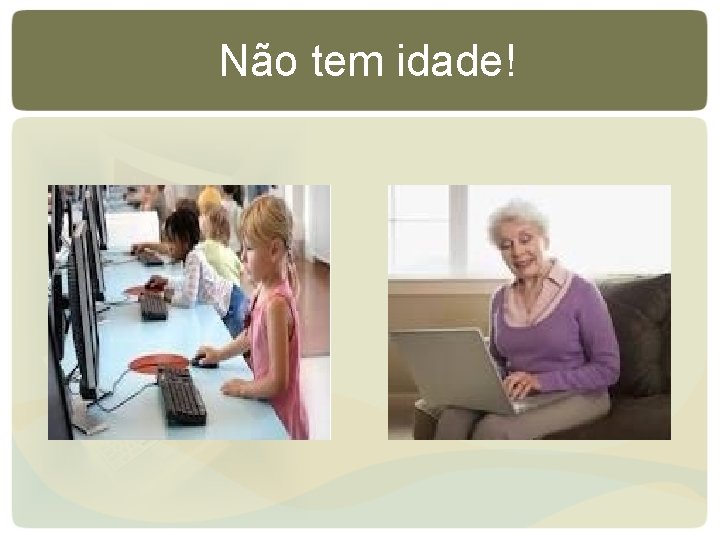 Não tem idade! Não tem idade!