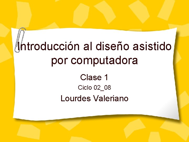 Introducción al diseño asistido por computadora Clase 1 Ciclo 02_08 Lourdes Valeriano 