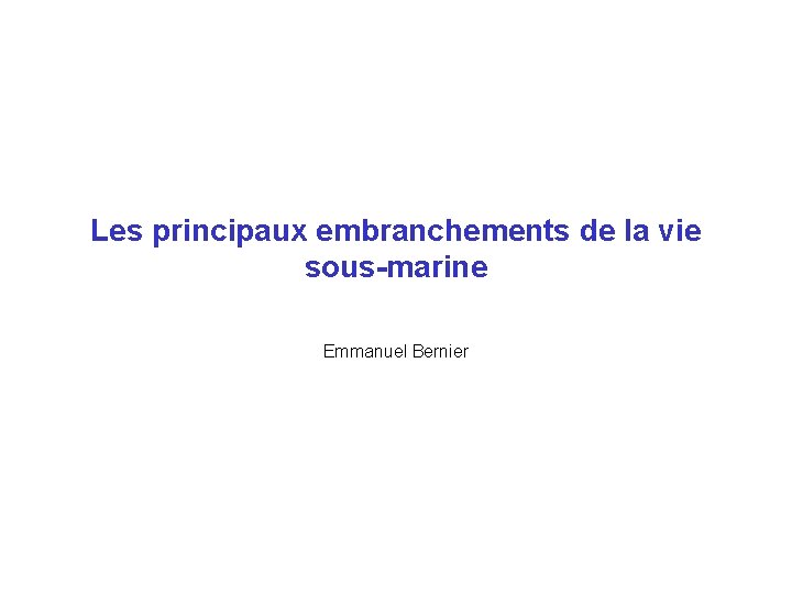 Les principaux embranchements de la vie sous-marine Emmanuel Bernier 