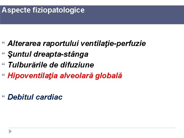 Aspecte fiziopatologice Alterarea raportului ventilaţie-perfuzie Şuntul dreapta-stânga Tulburările de difuziune Hipoventilaţia alveolară globală Debitul