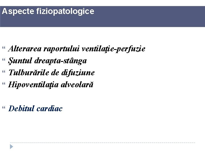 Aspecte fiziopatologice Alterarea raportului ventilaţie-perfuzie Şuntul dreapta-stânga Tulburările de difuziune Hipoventilaţia alveolară Debitul cardiac