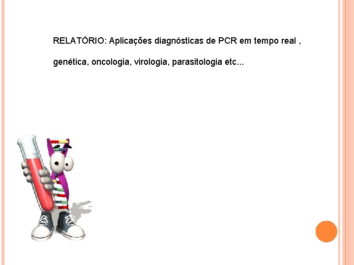 RELATÓRIO: Aplicações diagnósticas de PCR em tempo real , genética, oncologia, virologia, parasitologia etc. RELATÓRIO: Aplicações diagnósticas de PCR em tempo real , genética, oncologia, virologia, parasitologia etc.