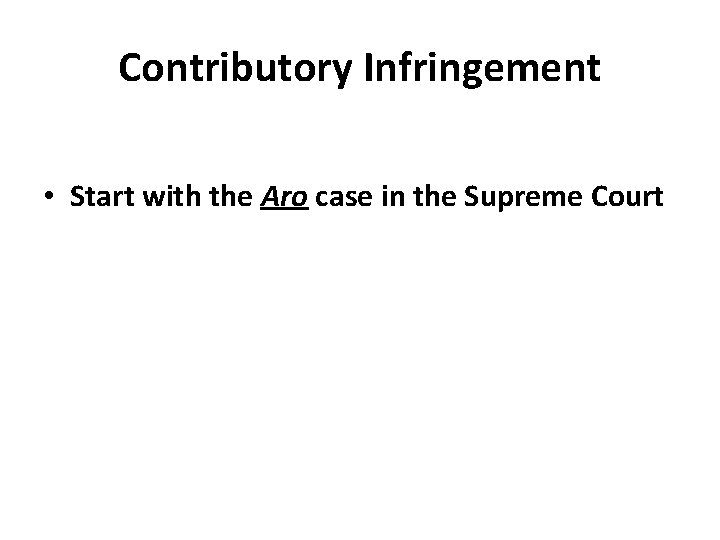 Contributory Infringement • Start with the Aro case in the Supreme Court 